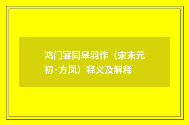 鸿门宴同皋羽作（宋末元初·方凤）释义及解释