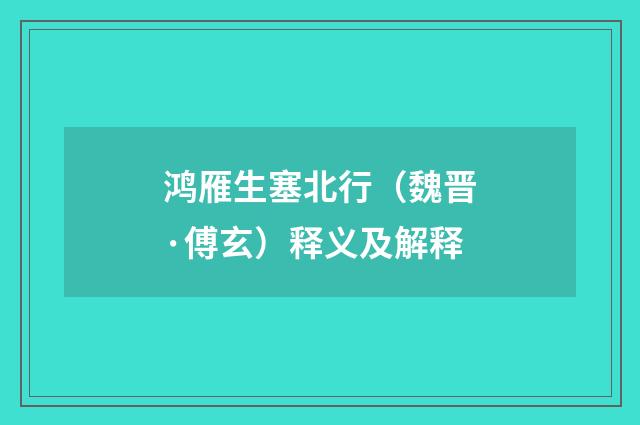 鸿雁生塞北行（魏晋·傅玄）释义及解释