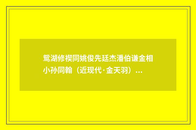 鸳湖修禊同姚俊先廷杰潘伯谦金相小孙同翰（近现代·金天羽）释义及解释