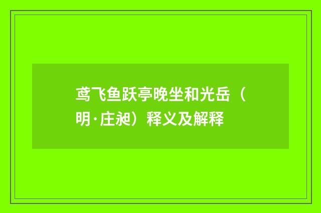 鸢飞鱼跃亭晚坐和光岳（明·庄昶）释义及解释