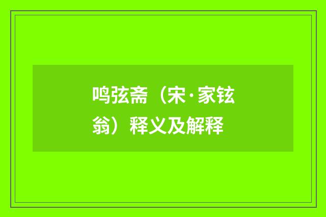 鸣弦斋（宋·家铉翁）释义及解释