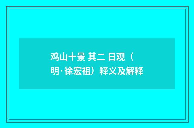鸡山十景 其二 日观（明·徐宏祖）释义及解释