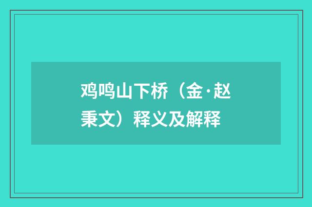 鸡鸣山下桥（金·赵秉文）释义及解释