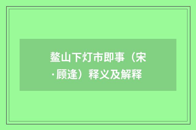 鳌山下灯市即事（宋·顾逢）释义及解释