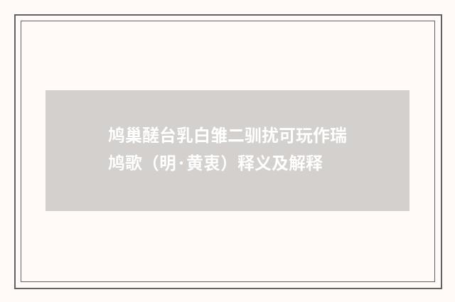 鸠巢醝台乳白雏二驯扰可玩作瑞鸠歌（明·黄衷）释义及解释