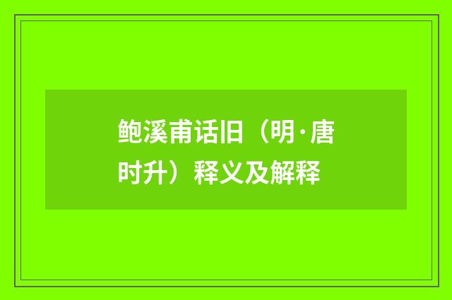 鲍溪甫话旧（明·唐时升）释义及解释