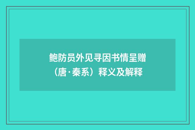 鲍防员外见寻因书情呈赠（唐·秦系）释义及解释