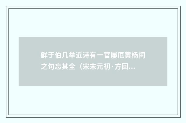 鲜于伯几举近诗有一官屡厄黄杨闰之句忘其全（宋末元初·方回）释义及解释