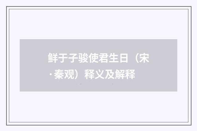 鲜于子骏使君生日（宋·秦观）释义及解释