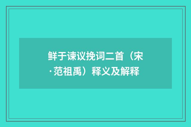 鲜于谏议挽词二首（宋·范祖禹）释义及解释