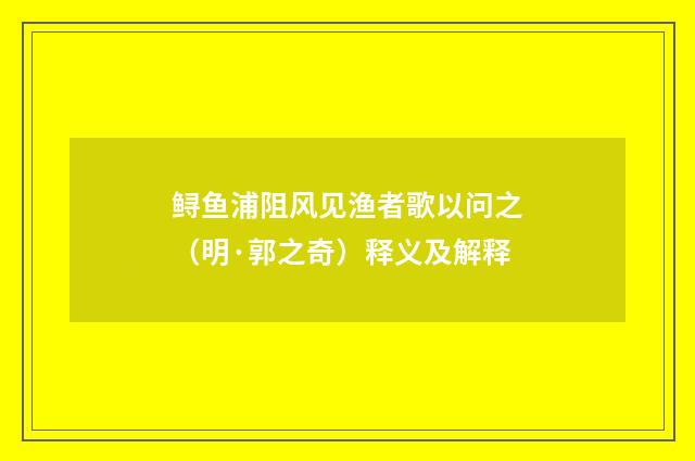 鲟鱼浦阻风见渔者歌以问之（明·郭之奇）释义及解释