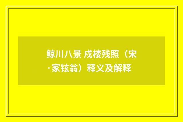 鲸川八景 戍楼残照（宋·家铉翁）释义及解释