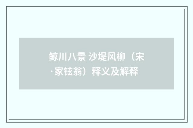 鲸川八景 沙堤风柳（宋·家铉翁）释义及解释