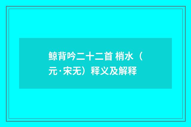 鲸背吟二十二首 梢水（元·宋无）释义及解释