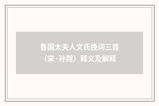 鲁国太夫人文氏挽词三首（宋·孙觌）释义及解释
