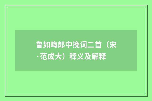 鲁如晦郎中挽词二首（宋·范成大）释义及解释