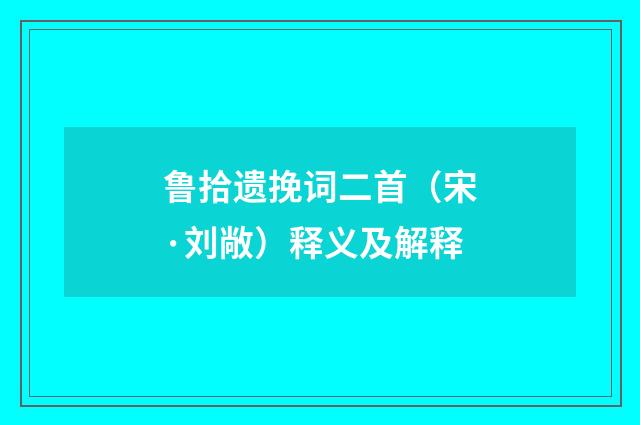 鲁拾遗挽词二首（宋·刘敞）释义及解释