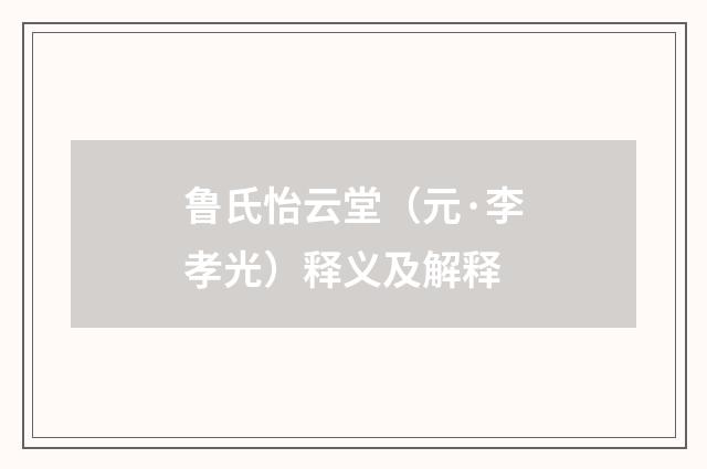 鲁氏怡云堂（元·李孝光）释义及解释