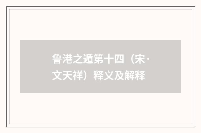 鲁港之遁第十四（宋·文天祥）释义及解释
