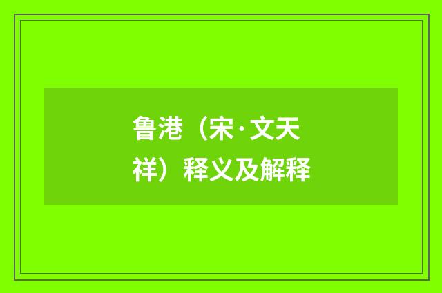鲁港（宋·文天祥）释义及解释