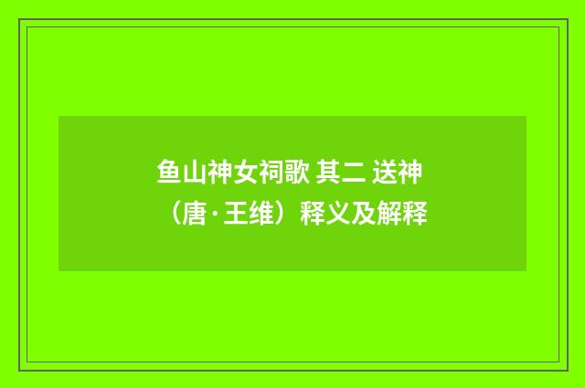 鱼山神女祠歌 其二 送神（唐·王维）释义及解释