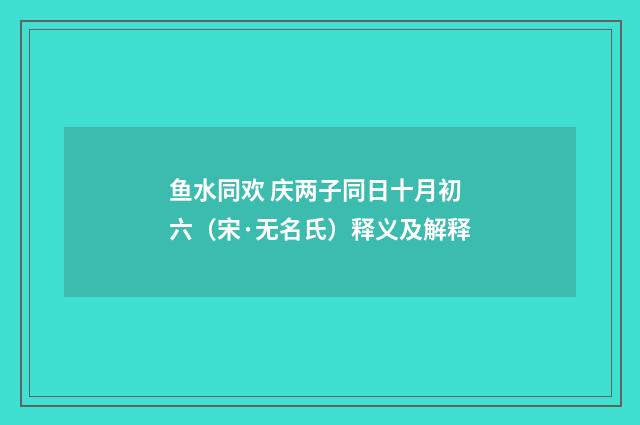 鱼水同欢 庆两子同日十月初六（宋·无名氏）释义及解释