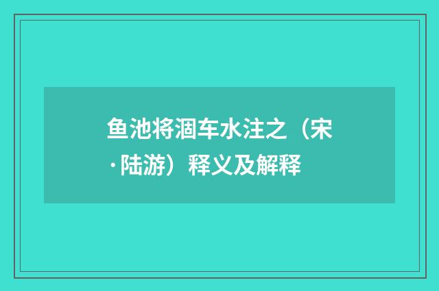 鱼池将涸车水注之（宋·陆游）释义及解释