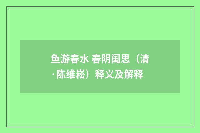 鱼游春水 春阴闺思（清·陈维崧）释义及解释