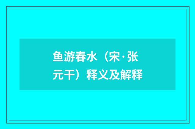鱼游春水（宋·张元干）释义及解释