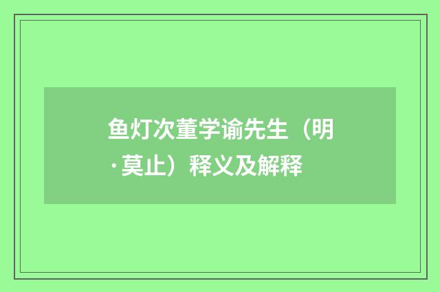 鱼灯次董学谕先生（明·莫止）释义及解释