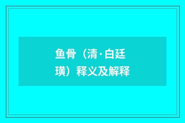 鱼骨（清·白廷璜）释义及解释