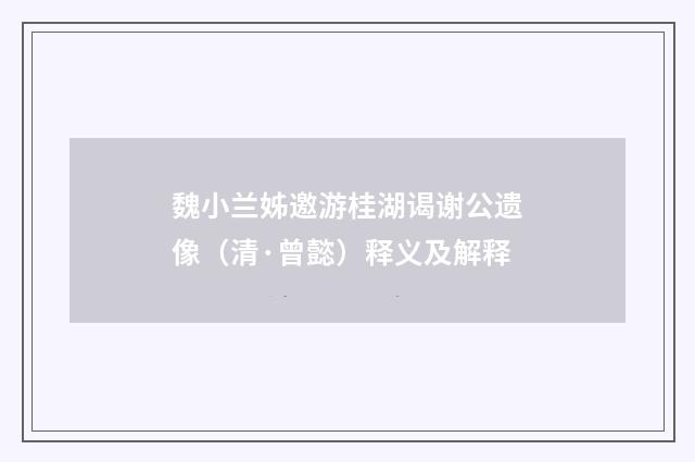 魏小兰姊邀游桂湖谒谢公遗像（清·曾懿）释义及解释