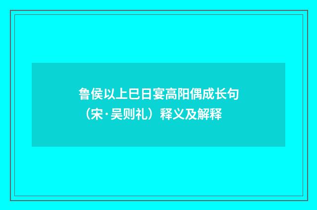 鲁侯以上巳日宴高阳偶成长句（宋·吴则礼）释义及解释
