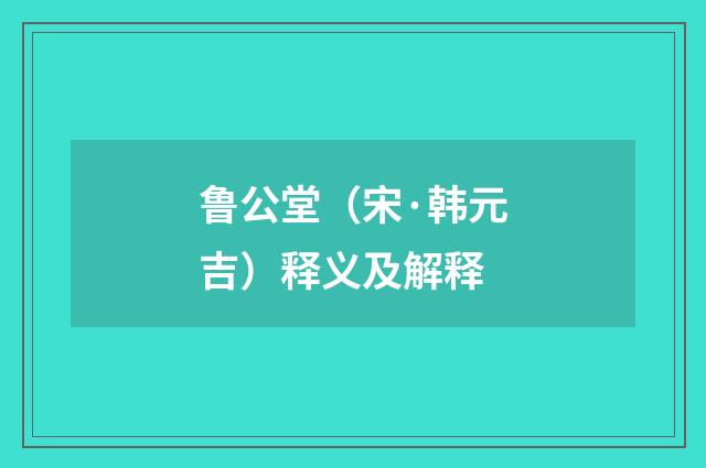 鲁公堂（宋·韩元吉）释义及解释