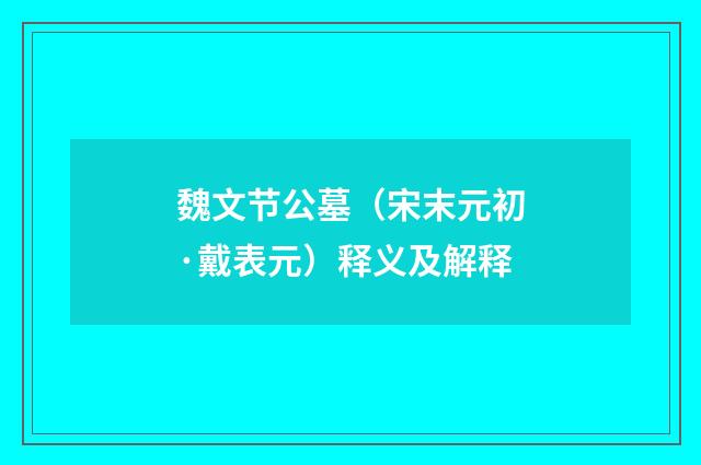 魏文节公墓（宋末元初·戴表元）释义及解释