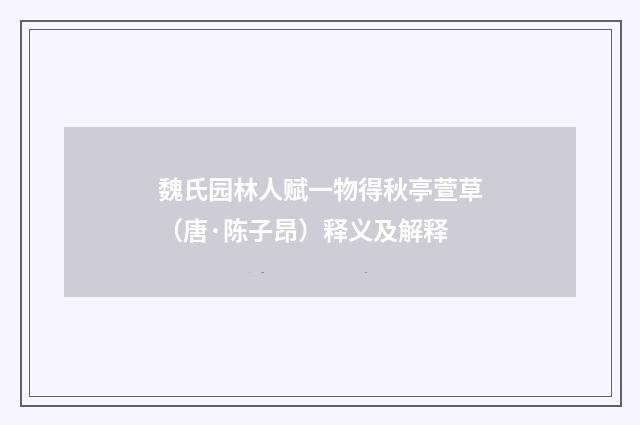 魏氏园林人赋一物得秋亭萱草（唐·陈子昂）释义及解释