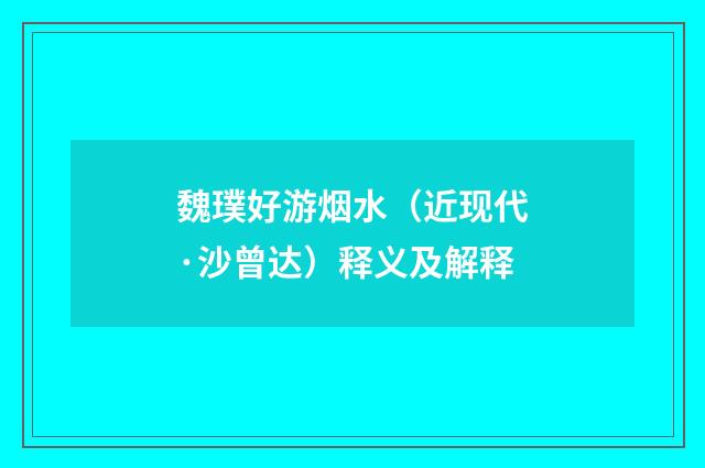 魏璞好游烟水（近现代·沙曾达）释义及解释