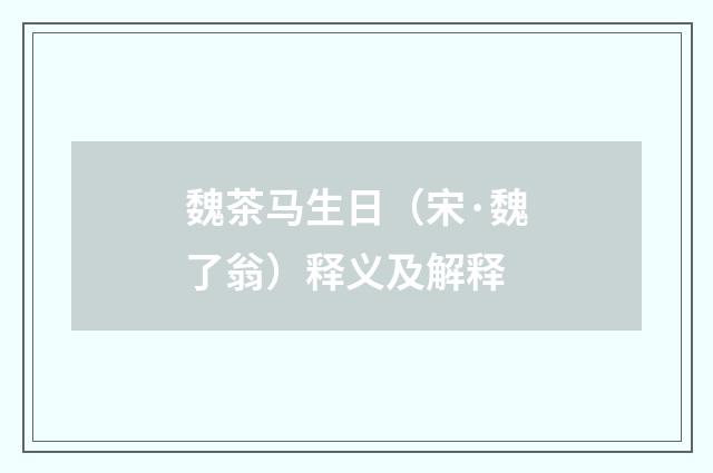 魏茶马生日（宋·魏了翁）释义及解释