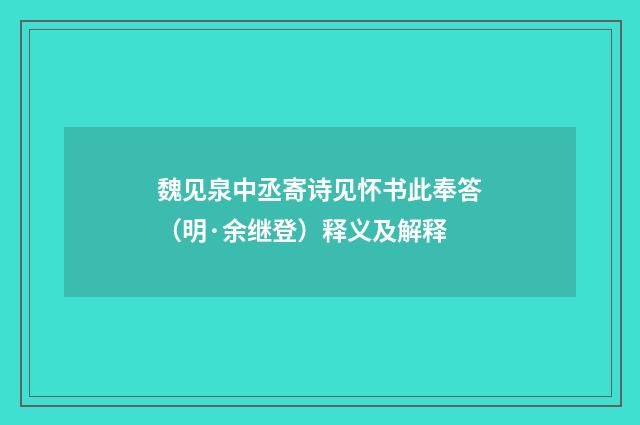 魏见泉中丞寄诗见怀书此奉答（明·余继登）释义及解释