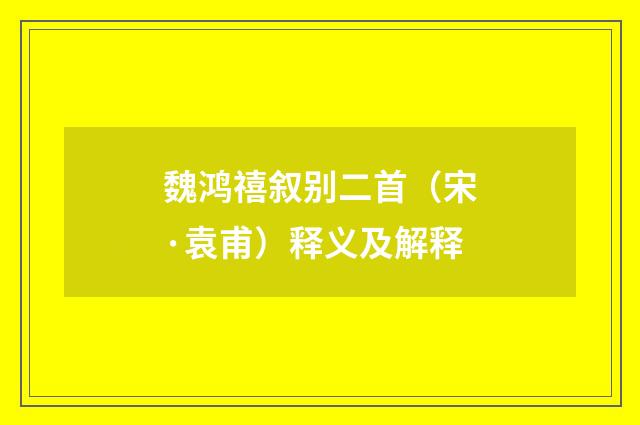 魏鸿禧叙别二首（宋·袁甫）释义及解释