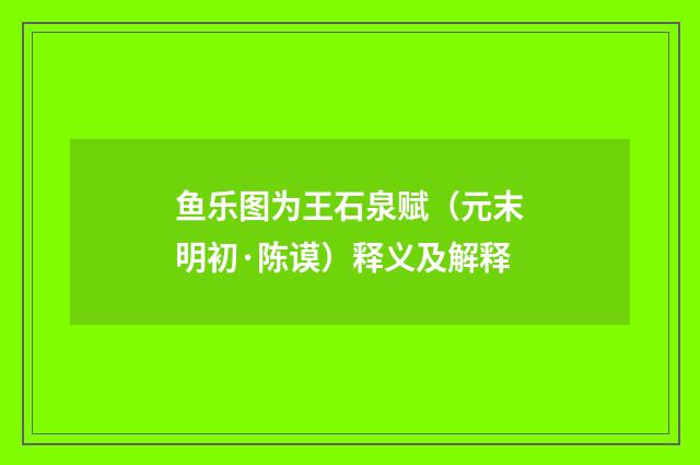 鱼乐图为王石泉赋（元末明初·陈谟）释义及解释