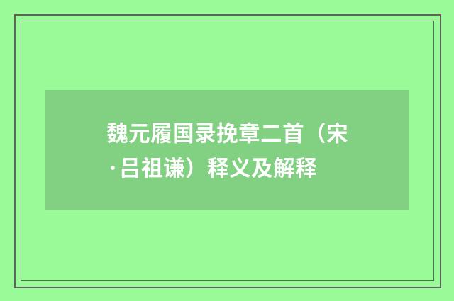 魏元履国录挽章二首（宋·吕祖谦）释义及解释