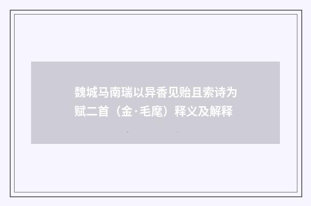 魏城马南瑞以异香见贻且索诗为赋二首（金·毛麾）释义及解释