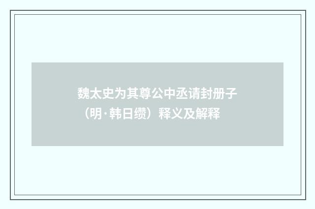 魏太史为其尊公中丞请封册子（明·韩日缵）释义及解释