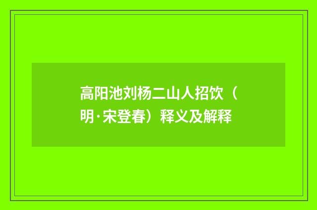 高阳池刘杨二山人招饮（明·宋登春）释义及解释