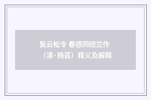 鬓云松令 春感同纫兰作（清·杨芸）释义及解释