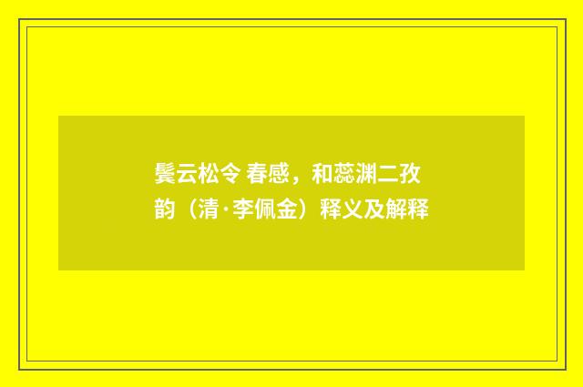 鬓云松令 春感，和蕊渊二孜韵（清·李佩金）释义及解释