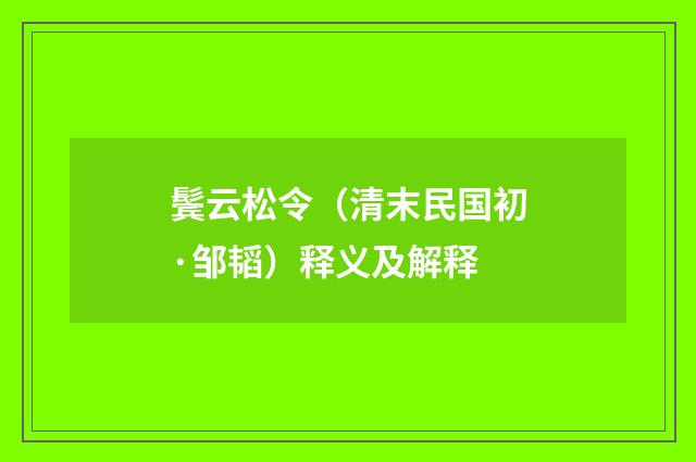 鬓云松令（清末民国初·邹韬）释义及解释