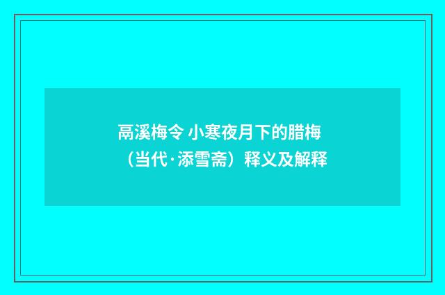 鬲溪梅令 小寒夜月下的腊梅（当代·添雪斋）释义及解释