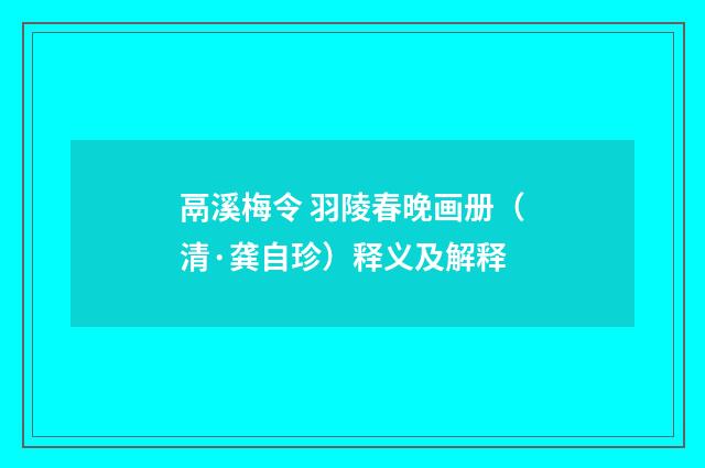 鬲溪梅令 羽陵春晚画册（清·龚自珍）释义及解释